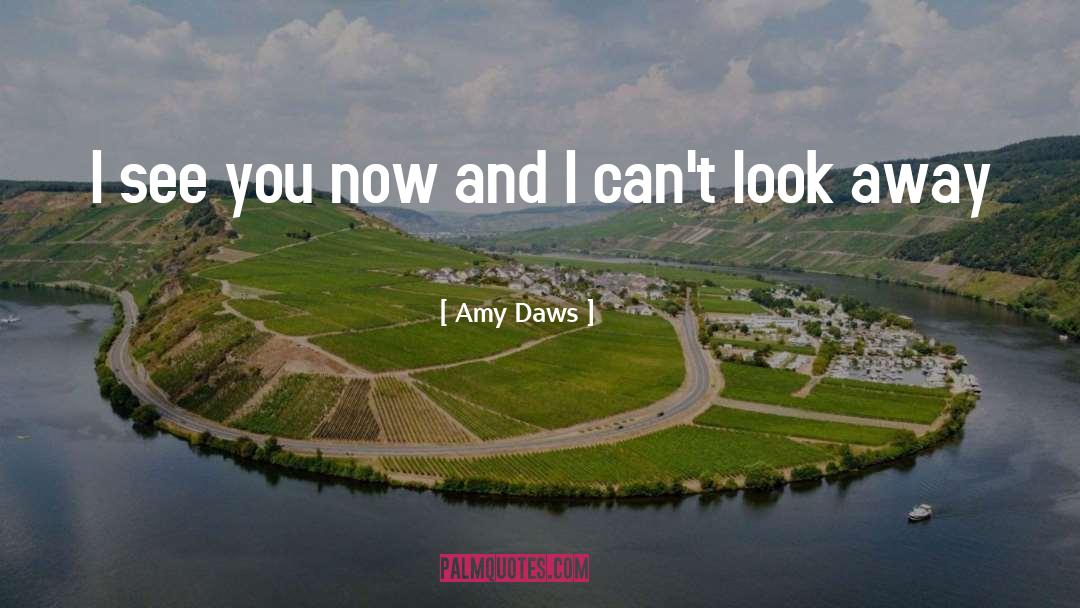Amy Daws Quotes: I see you now and