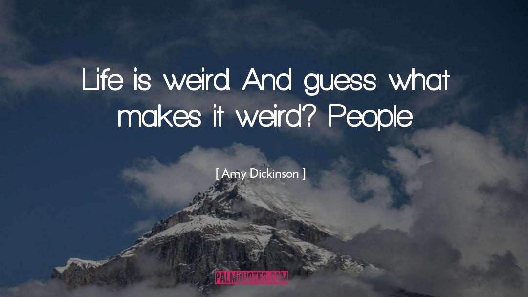 Amy Dickinson Quotes: Life is weird. And guess