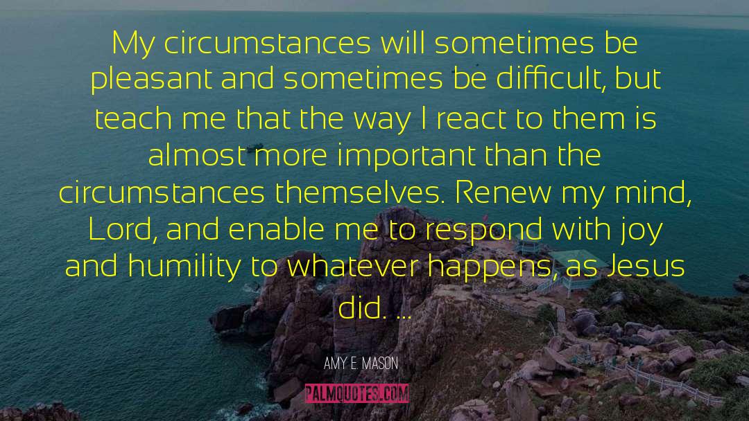 Amy E. Mason Quotes: My circumstances will sometimes be