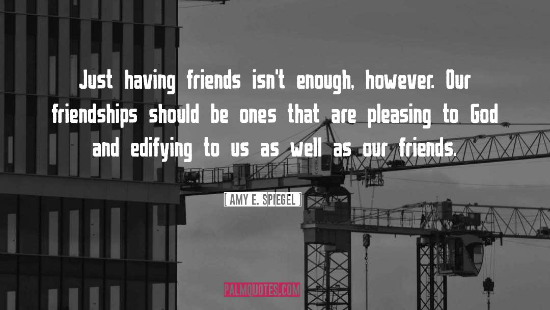 Amy E. Spiegel Quotes: Just having friends isn't enough,