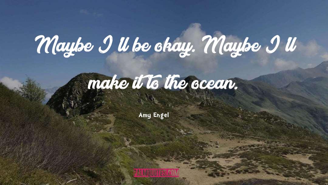 Amy Engel Quotes: Maybe I'll be okay. Maybe