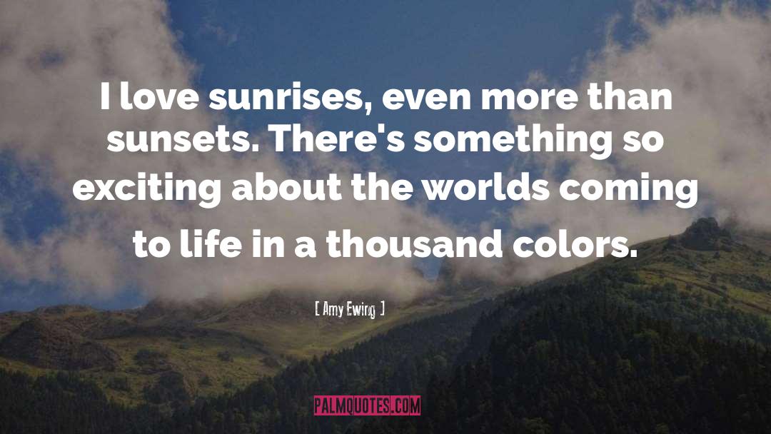 Amy Ewing Quotes: I love sunrises, even more