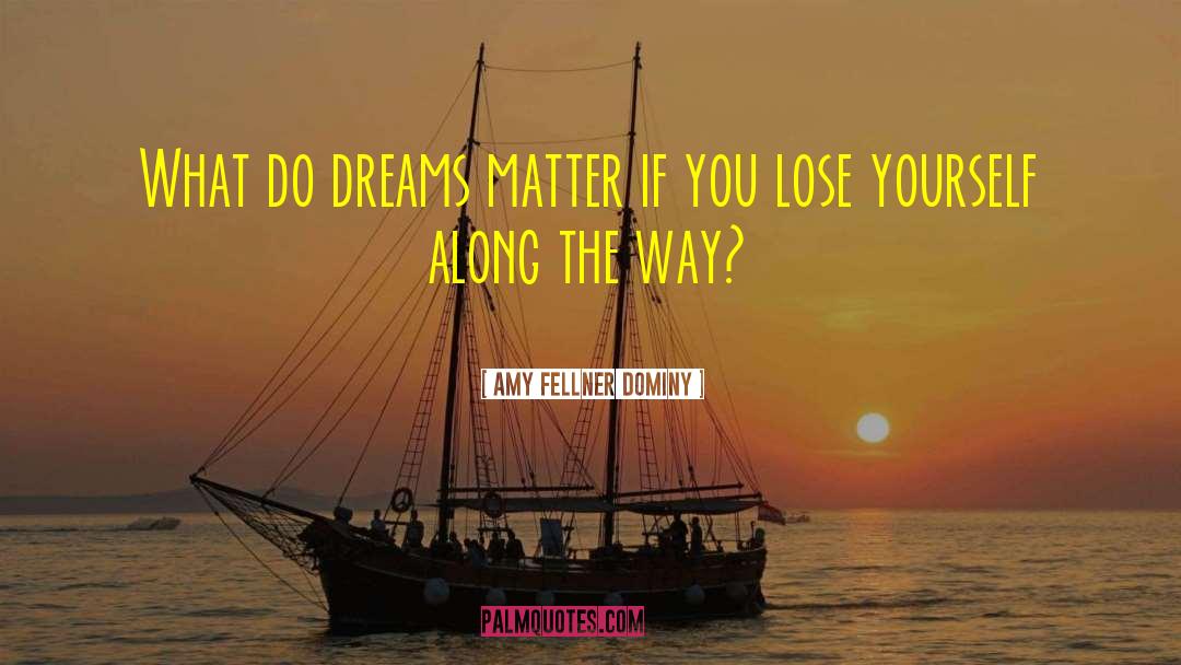 Amy Fellner Dominy Quotes: What do dreams matter if