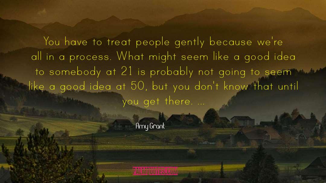 Amy Grant Quotes: You have to treat people