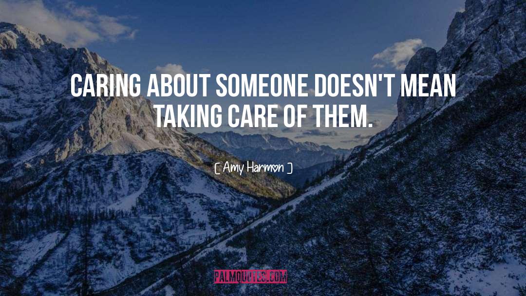 Amy Harmon Quotes: Caring about someone doesn't mean