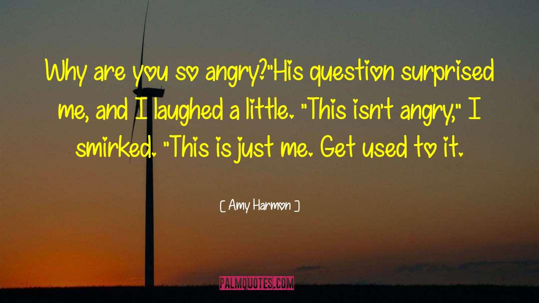 Amy Harmon Quotes: Why are you so angry?