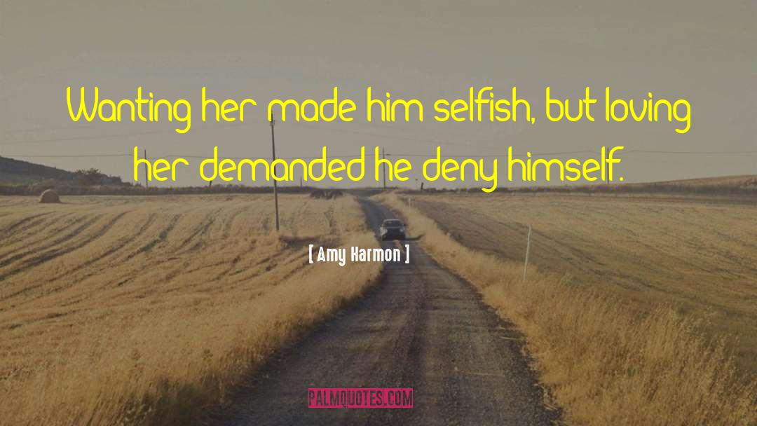 Amy Harmon Quotes: Wanting her made him selfish,