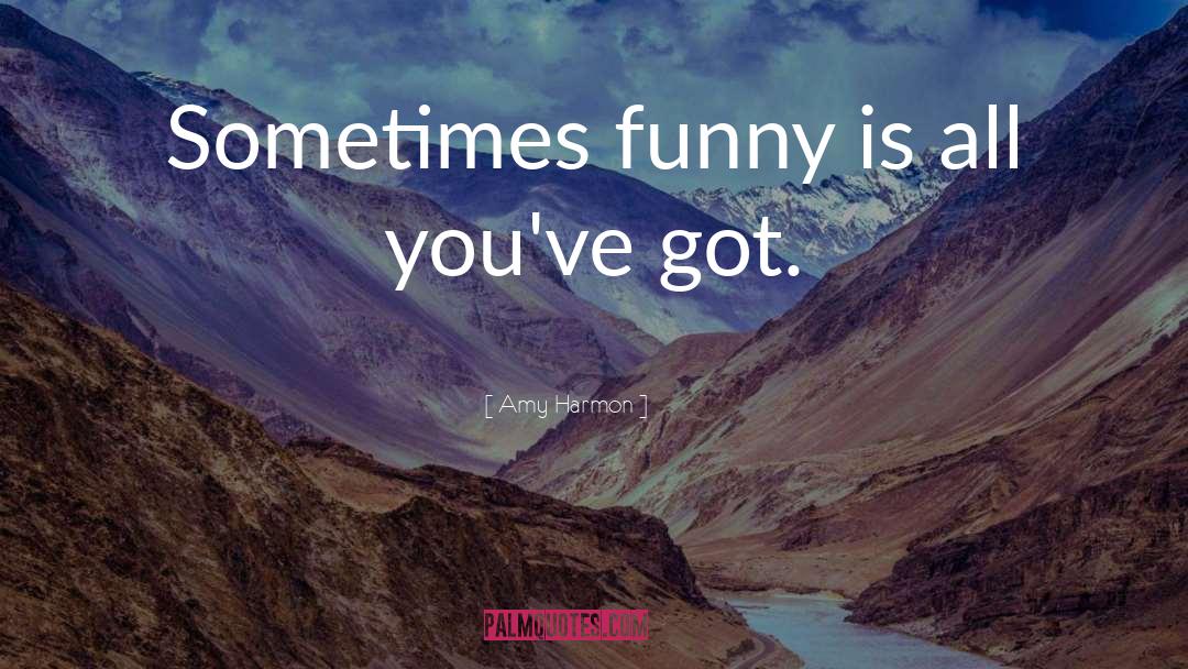 Amy Harmon Quotes: Sometimes funny is all you've