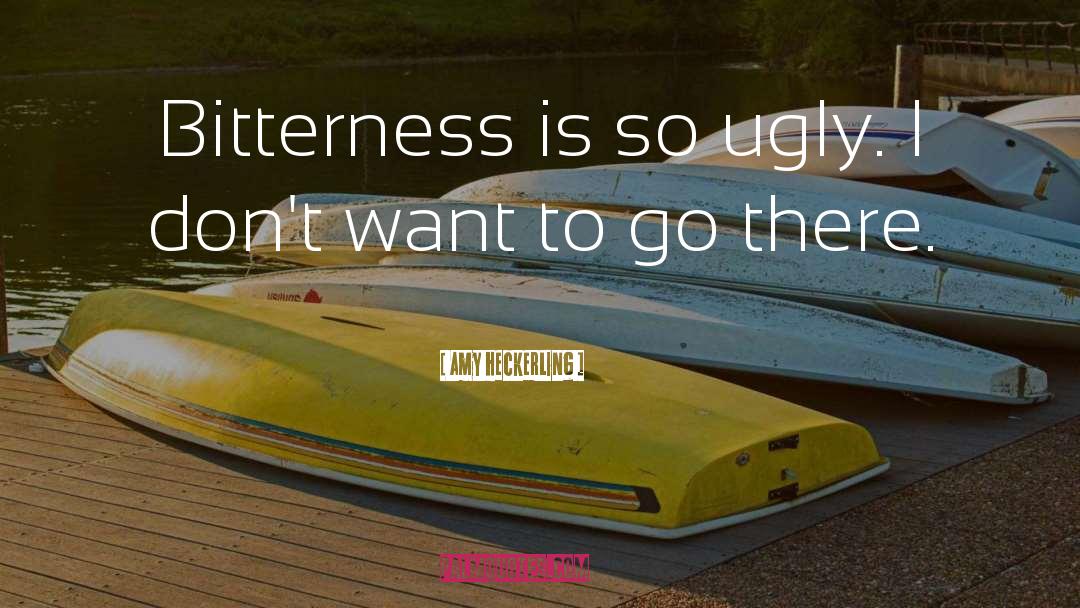 Amy Heckerling Quotes: Bitterness is so ugly. I