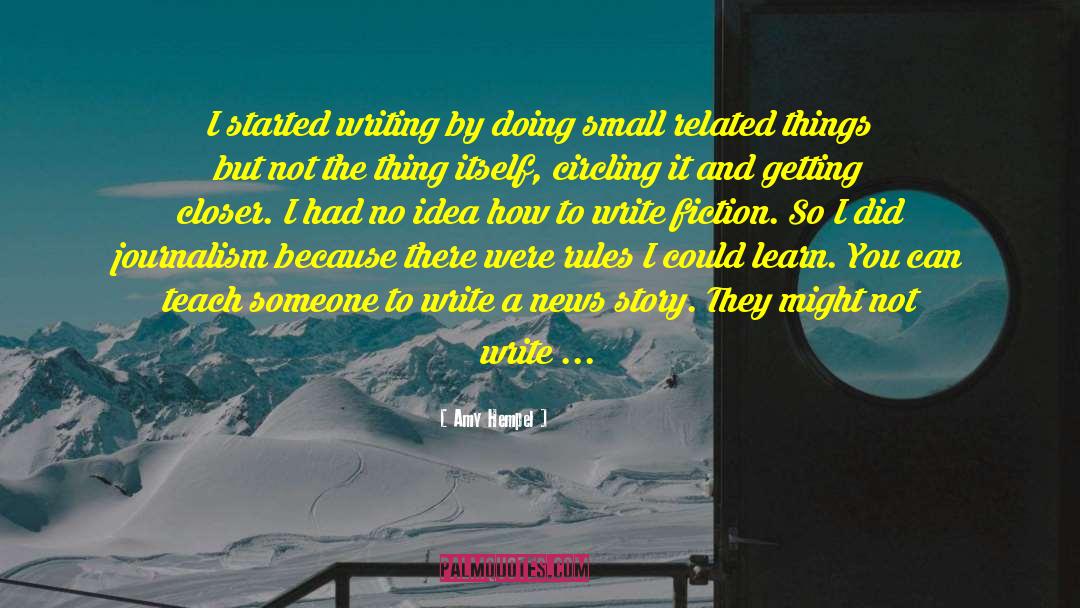 Amy Hempel Quotes: I started writing by doing