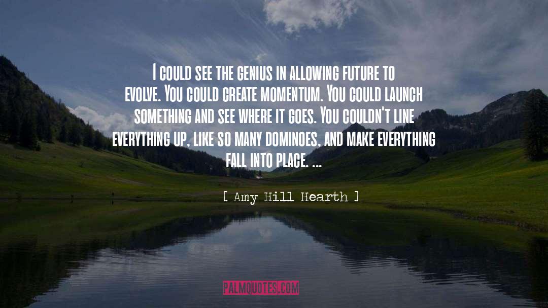 Amy Hill Hearth Quotes: I could see the genius
