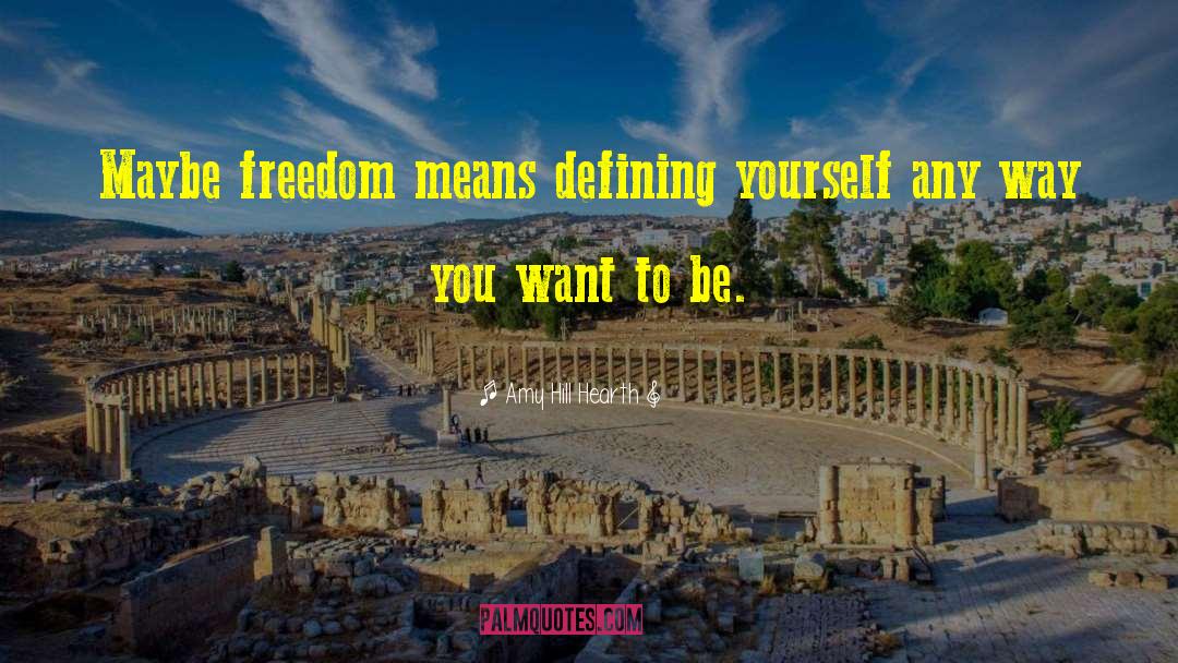 Amy Hill Hearth Quotes: Maybe freedom means defining yourself