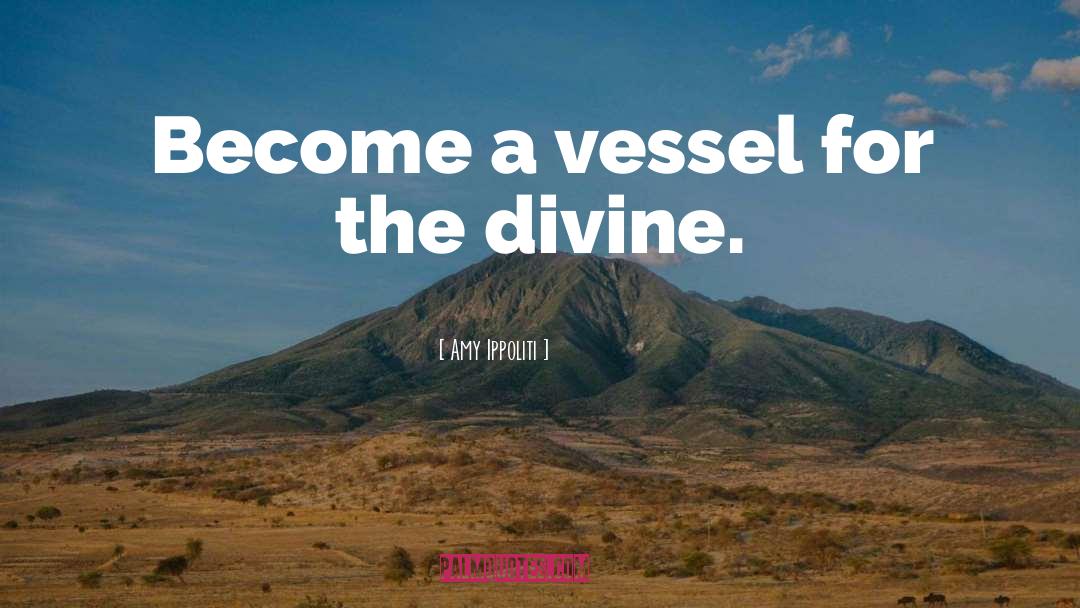 Amy Ippoliti Quotes: Become a vessel for the