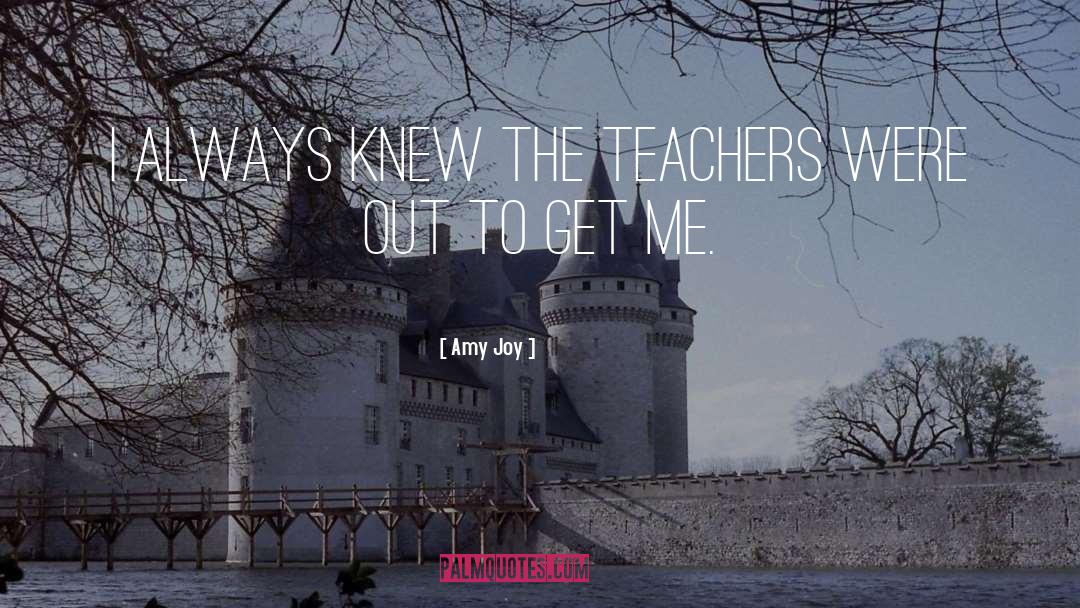 Amy Joy Quotes: I always knew the teachers