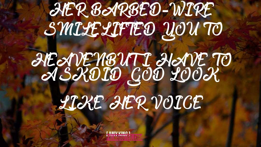 Amy King Quotes: HER BARBED-WIRE SMILE<br>LIFTED YOU TO