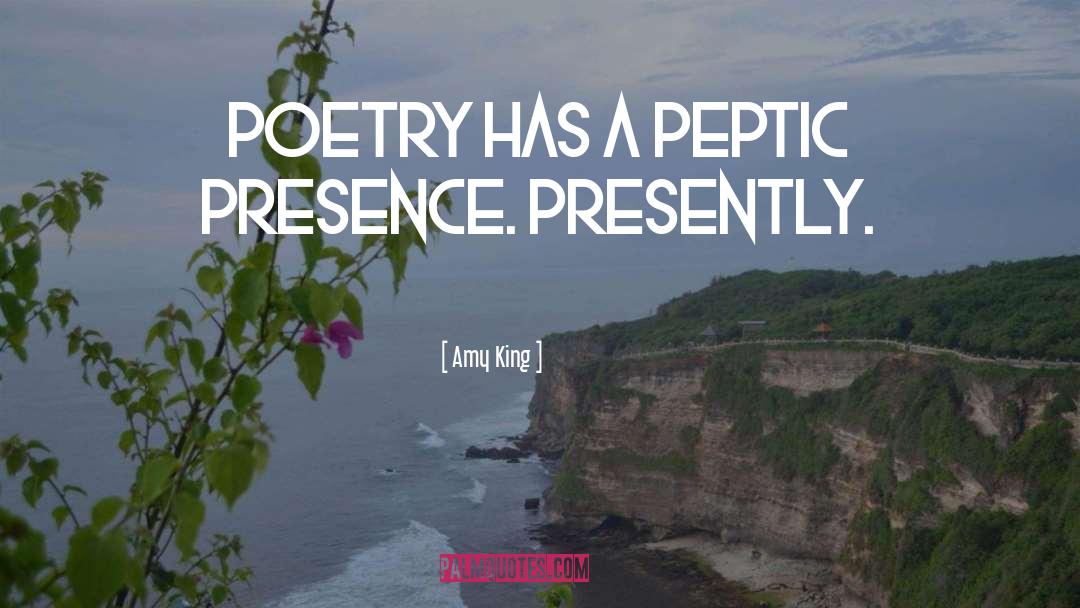 Amy King Quotes: POETRY HAS A PEPTIC PRESENCE.