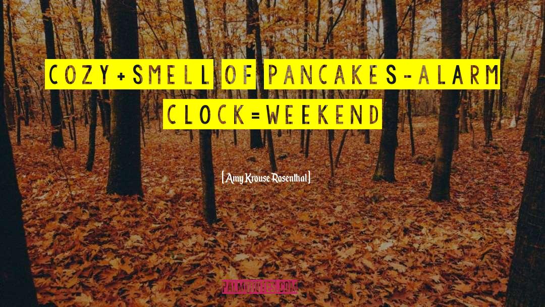 Amy Krouse Rosenthal Quotes: cozy+smell of pancakes-alarm clock=weekend