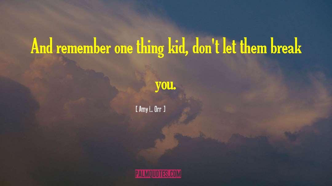 Amy L. Orr Quotes: And remember one thing kid,