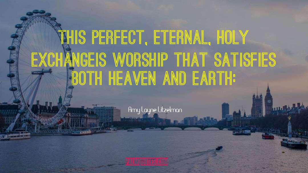 Amy Layne Litzelman Quotes: This perfect, eternal, Holy exchange<br>Is