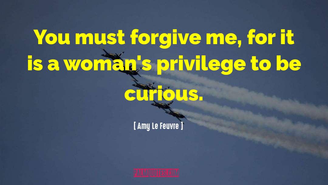 Amy Le Feuvre Quotes: You must forgive me, for