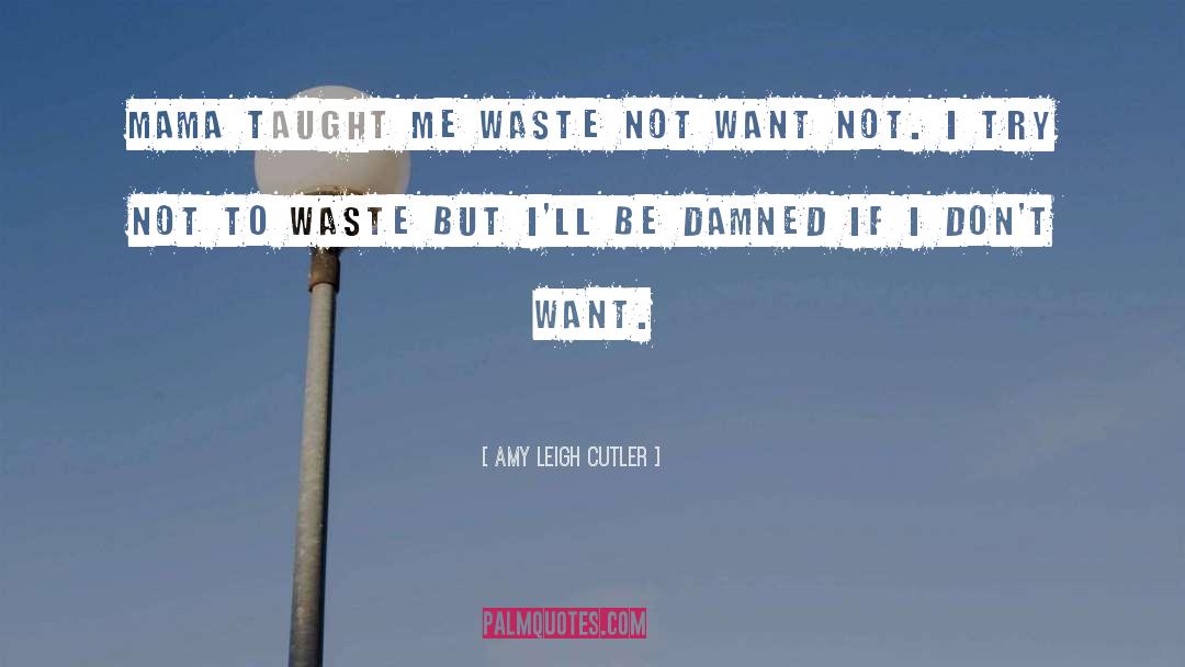 Amy Leigh Cutler Quotes: mama taught me waste not