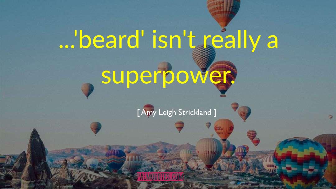 Amy Leigh Strickland Quotes: ...'beard' isn't really a superpower.