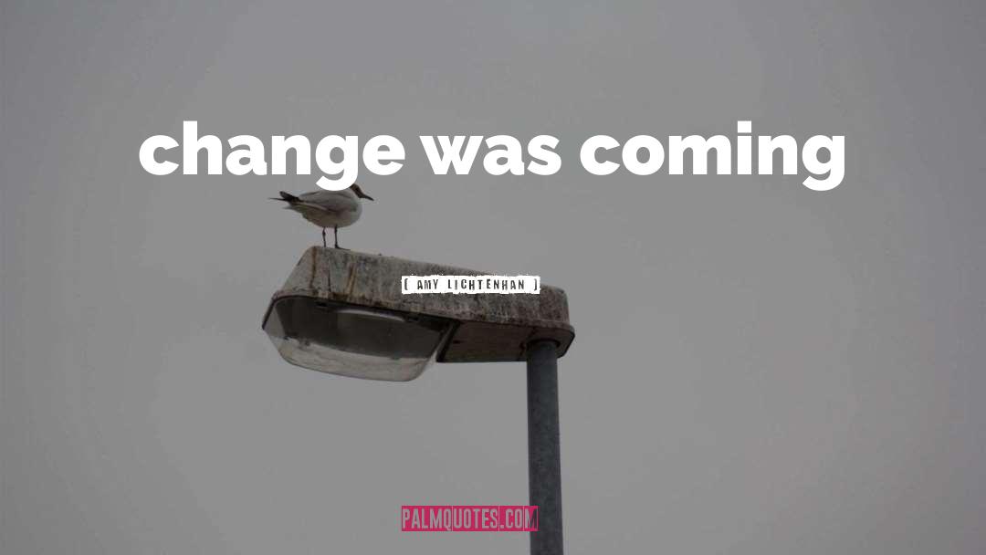 Amy Lichtenhan Quotes: change was coming