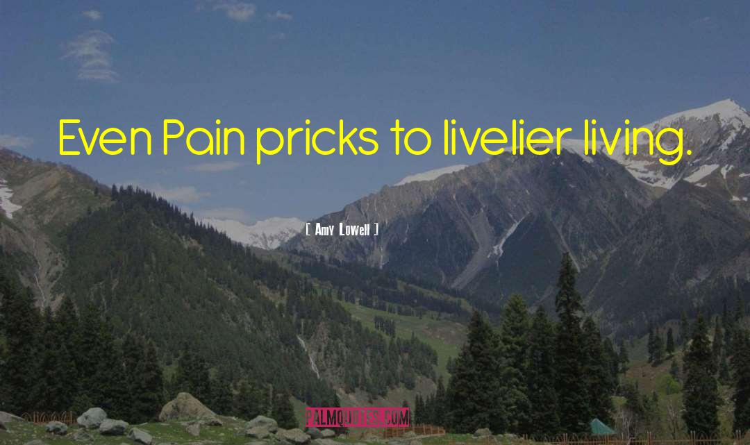 Amy Lowell Quotes: Even Pain pricks to livelier