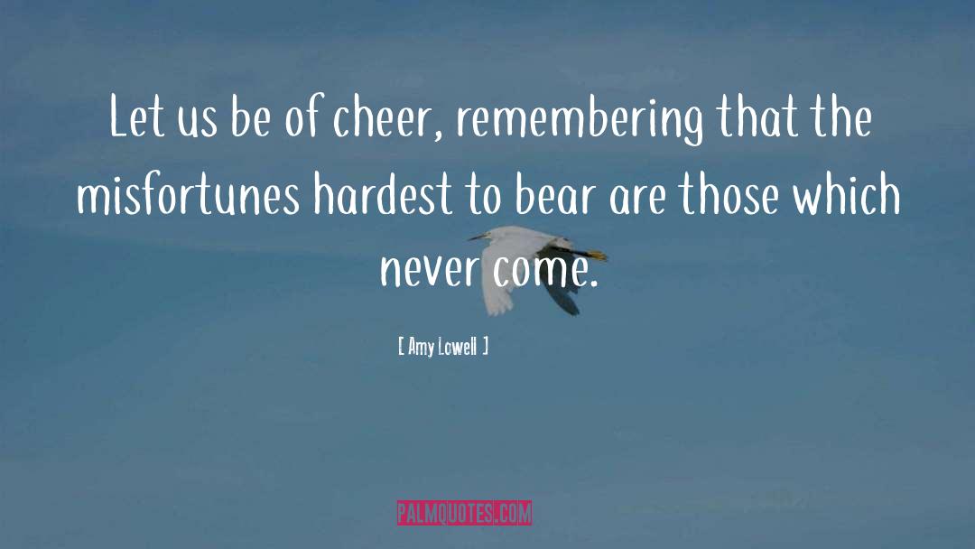Amy Lowell Quotes: Let us be of cheer,