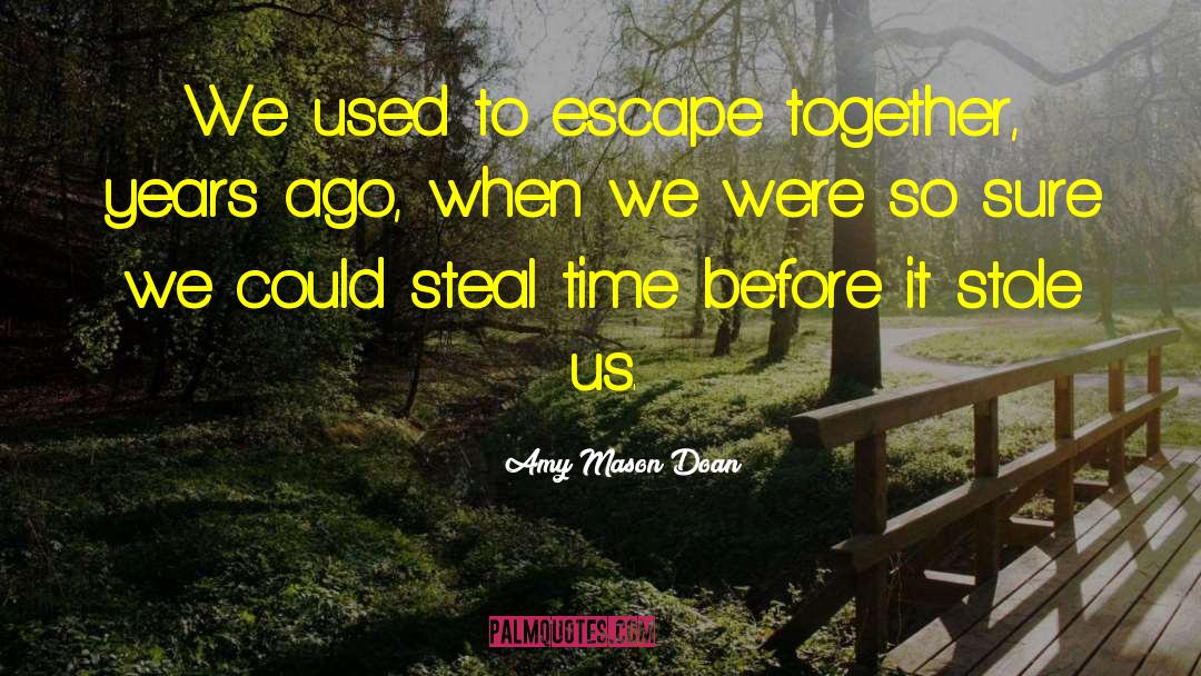 Amy Mason Doan Quotes: We used to escape together,