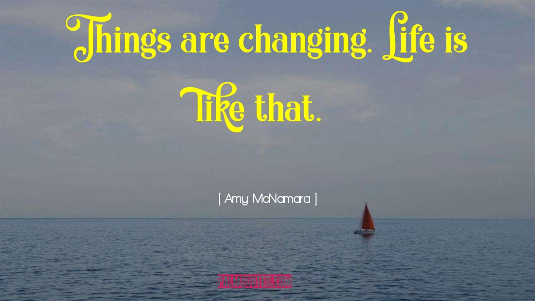 Amy McNamara Quotes: Things are changing. Life is