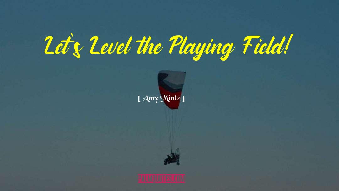 Amy Mintz Quotes: Let's Level the Playing Field!
