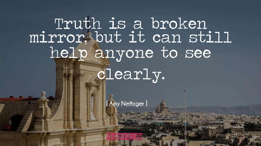 Amy Neftzger Quotes: Truth is a broken mirror,