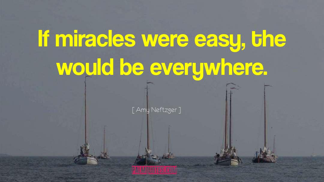 Amy Neftzger Quotes: If miracles were easy, the