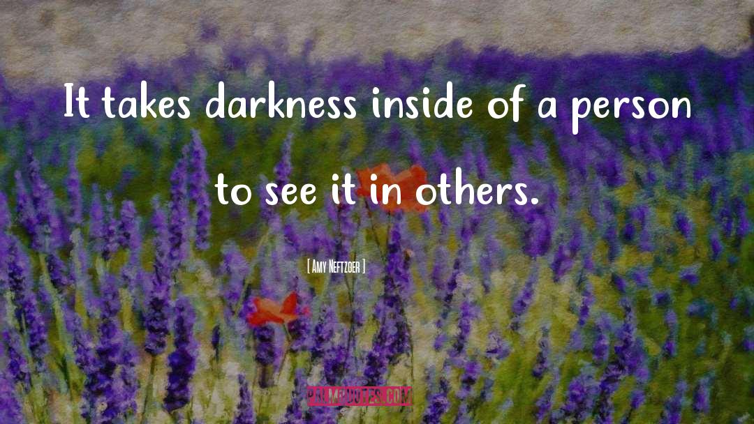 Amy Neftzger Quotes: It takes darkness inside of