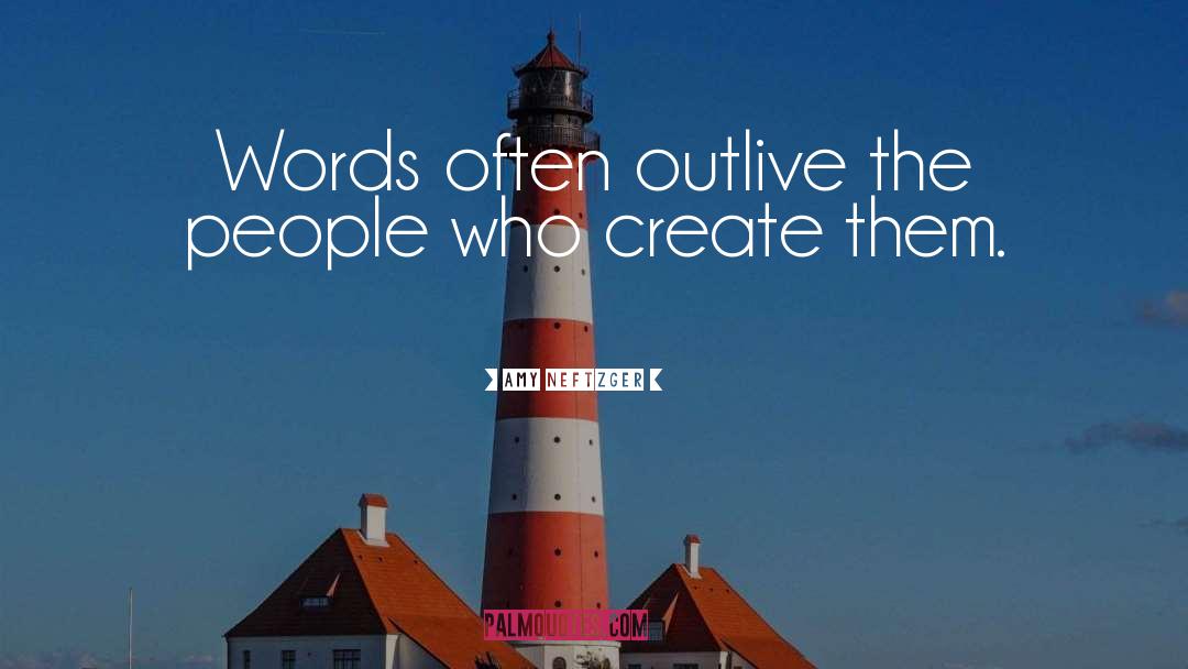 Amy Neftzger Quotes: Words often outlive the people