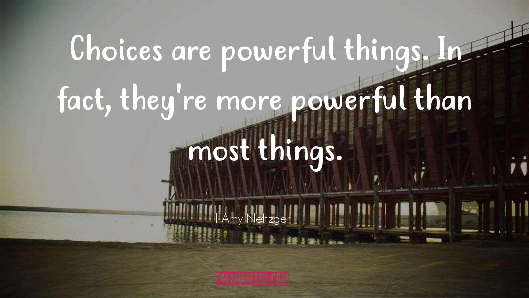 Amy Neftzger Quotes: Choices are powerful things. In