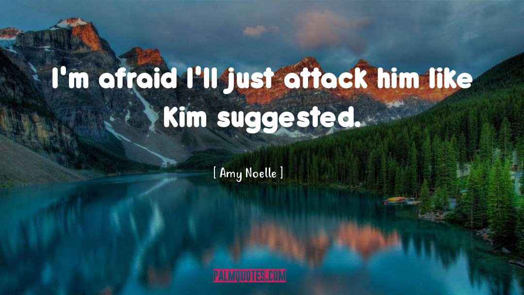 Amy Noelle Quotes: I'm afraid I'll just attack