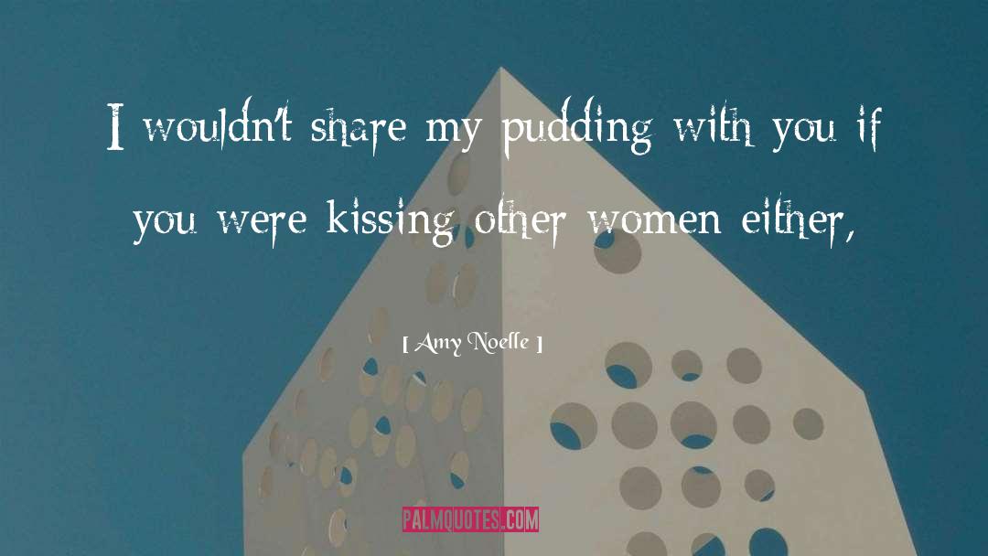 Amy Noelle Quotes: I wouldn't share my pudding