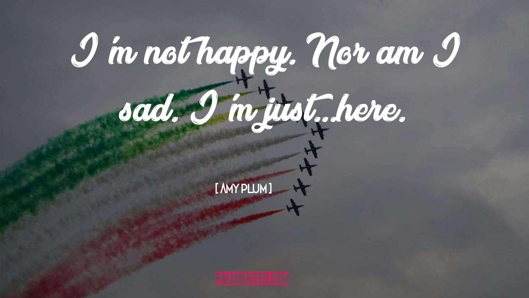 Amy Plum Quotes: I'm not happy. Nor am