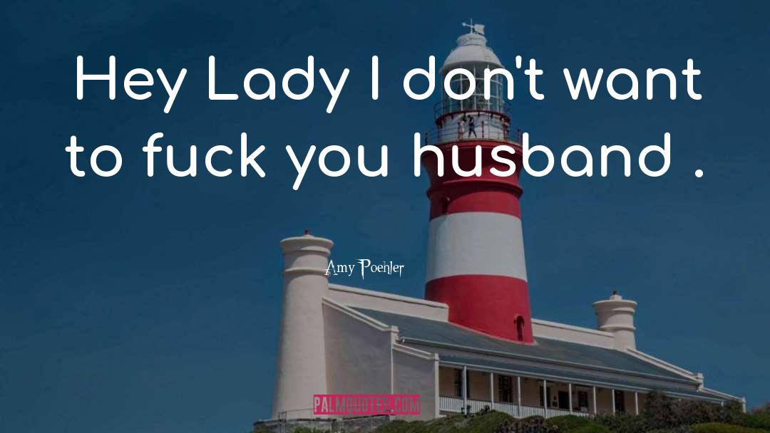 Amy Poehler Quotes: Hey Lady I don't want