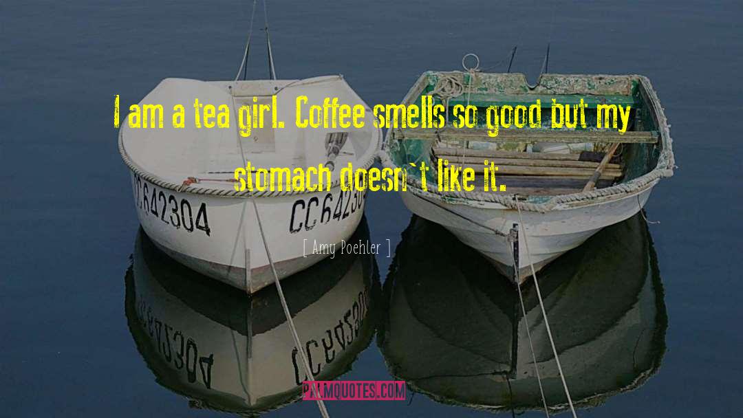 Amy Poehler Quotes: I am a tea girl.