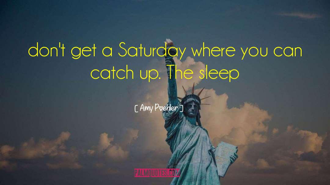 Amy Poehler Quotes: don't get a Saturday where