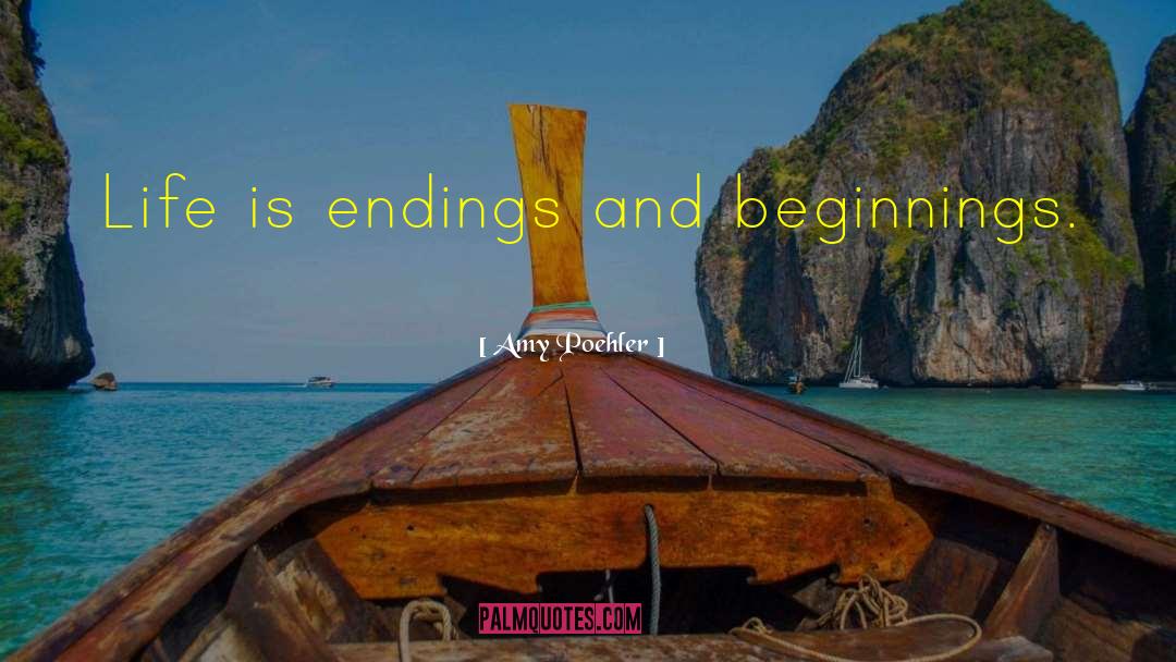 Amy Poehler Quotes: Life is endings and beginnings.