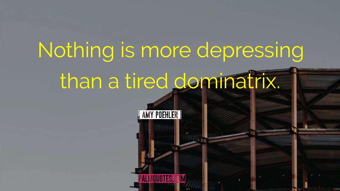 Amy Poehler Quotes: Nothing is more depressing than