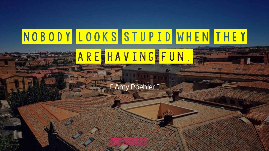 Amy Poehler Quotes: Nobody looks stupid when they