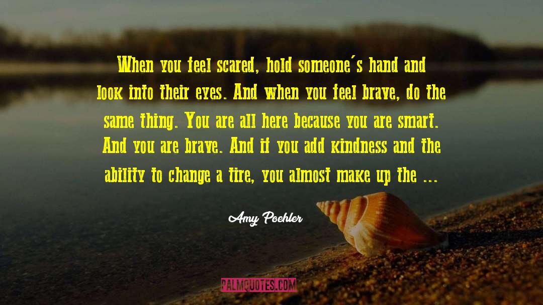 Amy Poehler Quotes: When you feel scared, hold