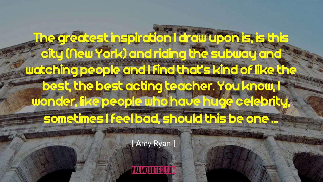 Amy Ryan Quotes: The greatest inspiration I draw