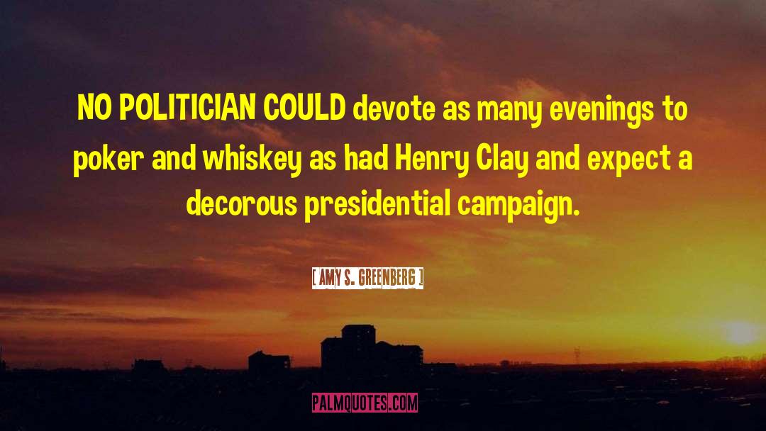 Amy S. Greenberg Quotes: NO POLITICIAN COULD devote as