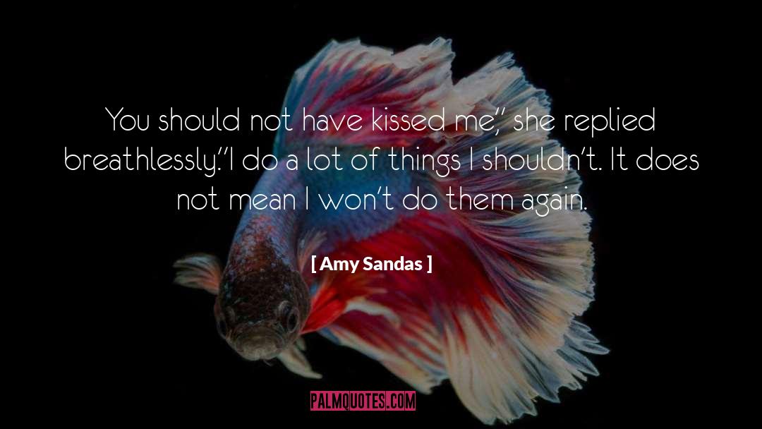 Amy Sandas Quotes: You should not have kissed
